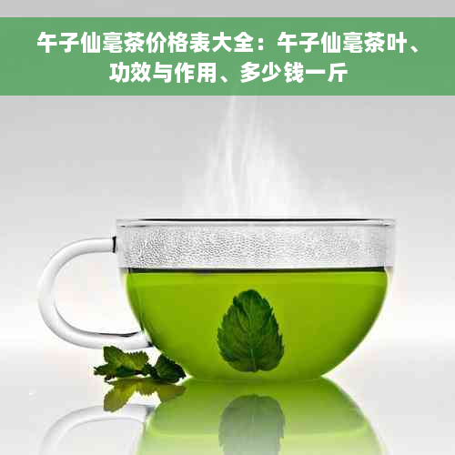 午子仙毫茶价格表大全：午子仙毫茶叶、功效与作用、多少钱一斤