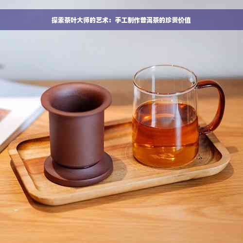 探索茶叶大师的艺术：手工制作普洱茶的珍贵价值