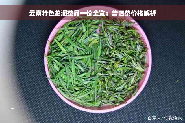 云南特色龙润茶品一价全览：普洱茶价格解析