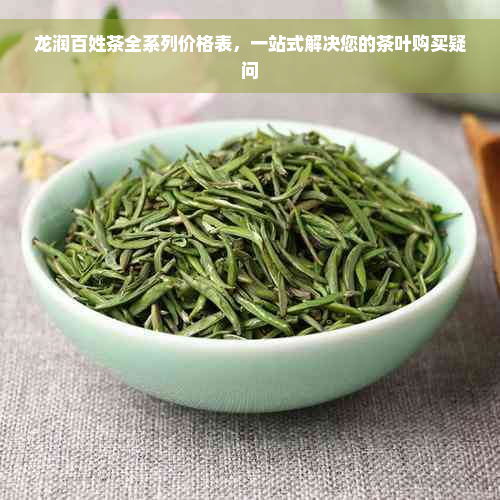 龙润百姓茶全系列价格表，一站式解决您的茶叶购买疑问