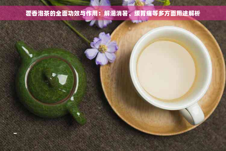 藿香泡茶的全面功效与作用：解渴消暑、缓胃痛等多方面用途解析