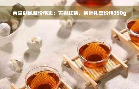 百鸟朝凤茶价格表：古树红茶，茶叶礼盒价格350g