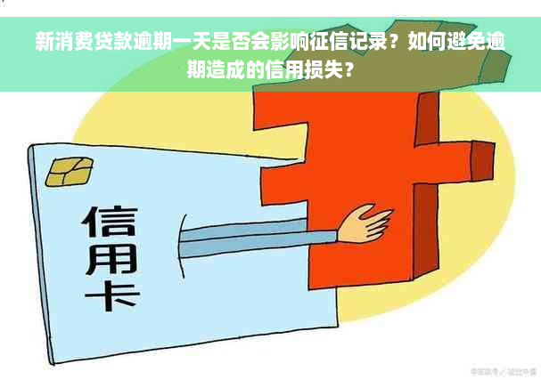 新消费贷款逾期一天是否会影响征信记录？如何避免逾期造成的信用损失？