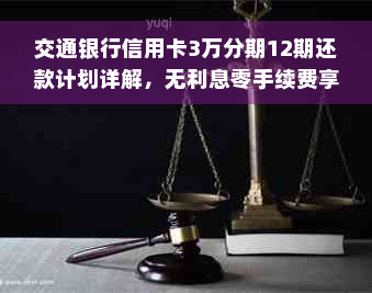 交通银行信用卡3万分期12期还款计划详解，无利息零手续费享受大额消费