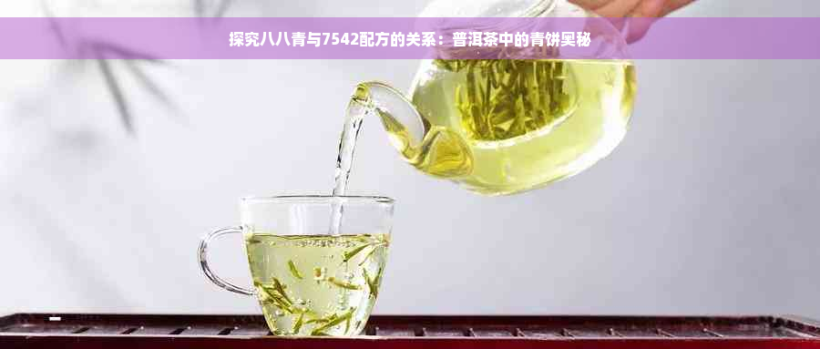 探究八八青与7542配方的关系：普洱茶中的青饼奥秘