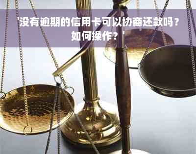 '没有逾期的信用卡可以协商还款吗？如何操作？'