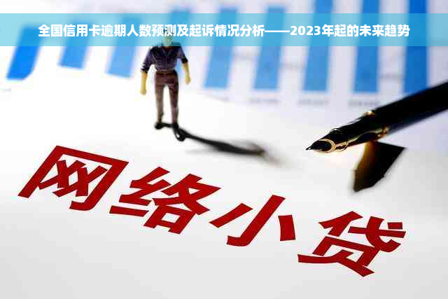 全国信用卡逾期人数预测及起诉情况分析——2023年起的未来趋势