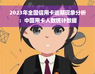 2023年全国信用卡逾期现象分析：中国用卡人数统计数据