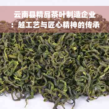 云南县精品茶叶制造企业：越工艺与匠心精神的传承