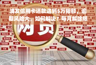 浦发信用卡还款遇到5万限额，逾期风险大，如何解决？每月解除限制银行建议