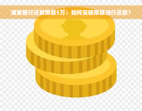 浦发银行还款限额5万：如何突破限额进行还款？