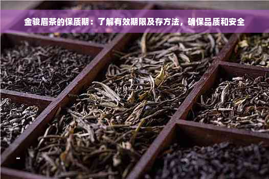 金骏眉茶的保质期：了解有效期限及存方法，确保品质和安全