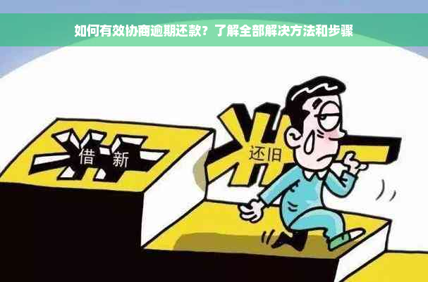 如何有效协商逾期还款？了解全部解决方法和步骤