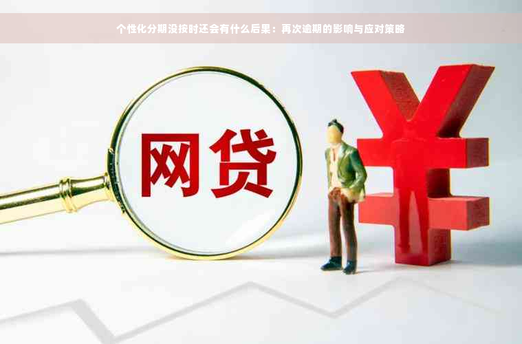 个性化分期没按时还会有什么后果：再次逾期的影响与应对策略