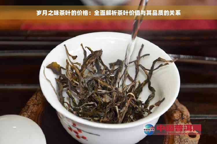 岁月之味茶叶的价格：全面解析茶叶价值与其品质的关系