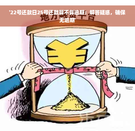 '22号还款日25号还款算不算逾期：解答疑惑，确保无逾期'