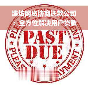 潍坊网贷协商还款公司：全方位解决用户贷款还款难题，助力实现资金轻松周转