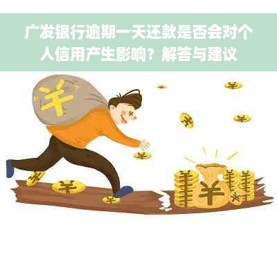 广发银行逾期一天还款是否会对个人信用产生影响？解答与建议