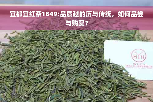 宜都宜红茶1849:品质越的历与传统，如何品尝与购买？