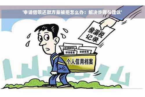 '申请借呗还款方案被拒怎么办：解决步骤与建议'