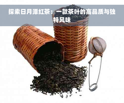 探索日月潭红茶：一款茶叶的高品质与独特风味