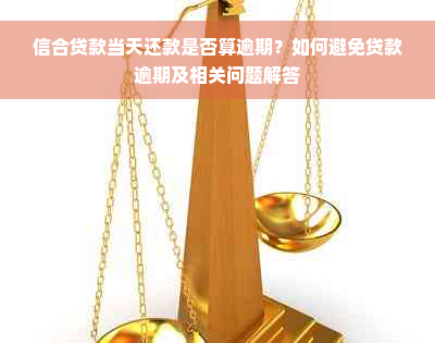 信合贷款当天还款是否算逾期？如何避免贷款逾期及相关问题解答