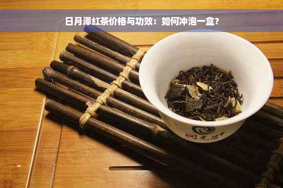 日月潭红茶价格与功效：如何冲泡一盒？