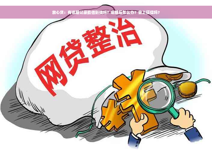 放心贷：有逾期记录能借到钱吗？逾期后怎么办？会上征信吗？