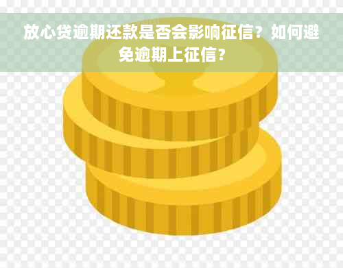 放心贷逾期还款是否会影响征信？如何避免逾期上征信？