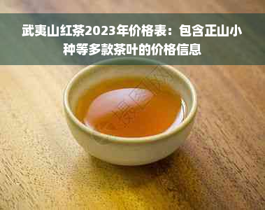 武夷山红茶2023年价格表：包含正山小种等多款茶叶的价格信息