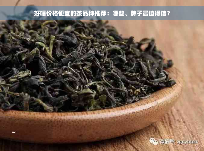 好喝价格便宜的茶品种推荐：哪些、牌子最值得信？