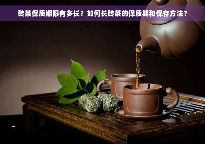 砖茶保质期限有多长？如何长砖茶的保质期和保存方法？