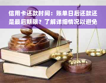 信用卡还款时间：账单日后还款还是最后期限？了解详细情况以避免逾期