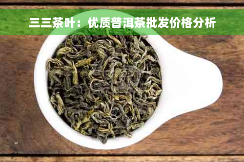 三三茶叶：优质普洱茶批发价格分析