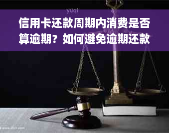 信用卡还款周期内消费是否算逾期？如何避免逾期还款及相关问题解答