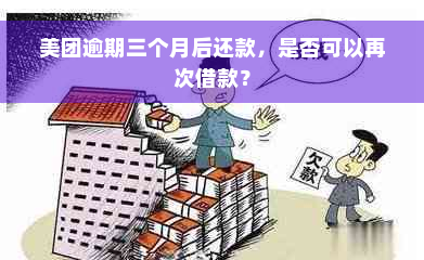 美团逾期三个月后还款，是否可以再次借款？