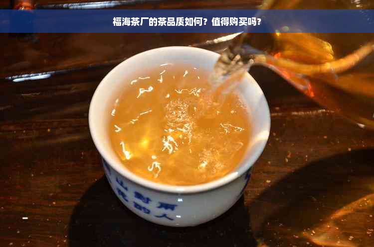 福海茶厂的茶品质如何？值得购买吗？