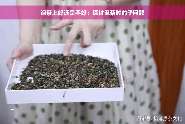 泡茶上好还是不好：探讨泡茶时的子问题