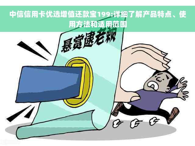 中信信用卡优选增值还款宝199:详细了解产品特点、使用方法和适用范围