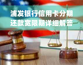 浦发银行信用卡分期还款宽限期详细解答，不再担心逾期困扰