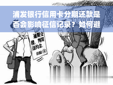 浦发银行信用卡分期还款是否会影响征信记录？如何避免逾期与信用协商？