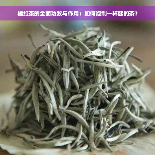 橘红茶的全面功效与作用：如何泡制一杯健的茶？