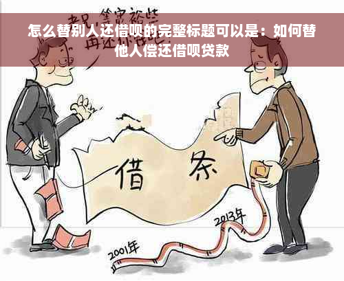 怎么替别人还借呗的完整标题可以是：如何替他人偿还借呗贷款