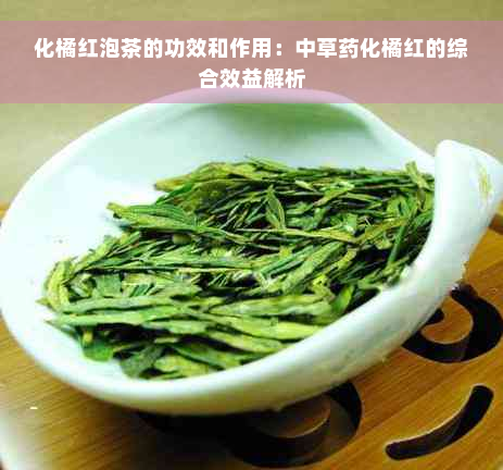 化橘红泡茶的功效和作用：中草药化橘红的综合效益解析