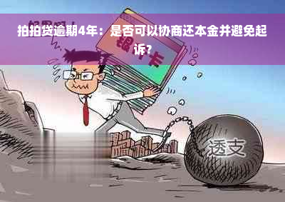 拍拍贷逾期4年：是否可以协商还本金并避免起诉？