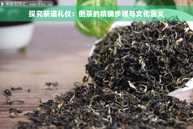 探究茶道礼仪：倒茶的精确步骤与文化含义