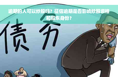 逾期的人可以炒股吗？征信逾期是否影响炒股资格和股东身份？