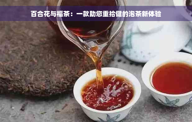 百合花与福茶：一款助您重拾健的泡茶新体验