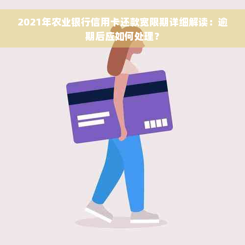 2021年农业银行信用卡还款宽限期详细解读：逾期后应如何处理？