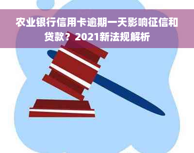 农业银行信用卡逾期一天影响征信和贷款？2021新法规解析